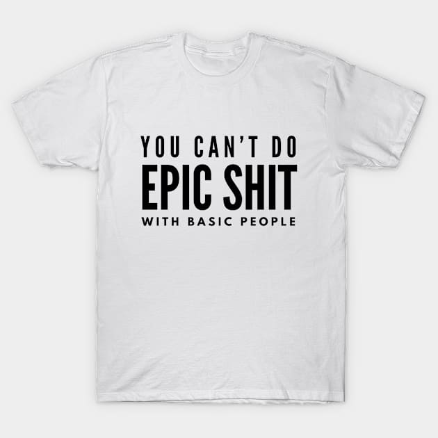 You Can't Do Epic Shit With Basic People - Motivational Words T-Shirt by Textee Store